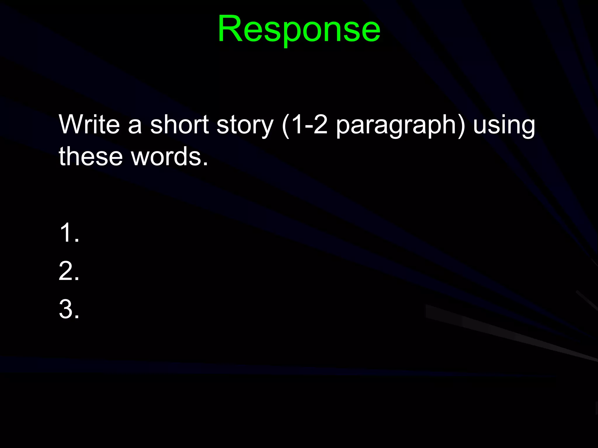 Response
Write a short story (1-2 paragraph) using
these words.
1.
2.
3.
 