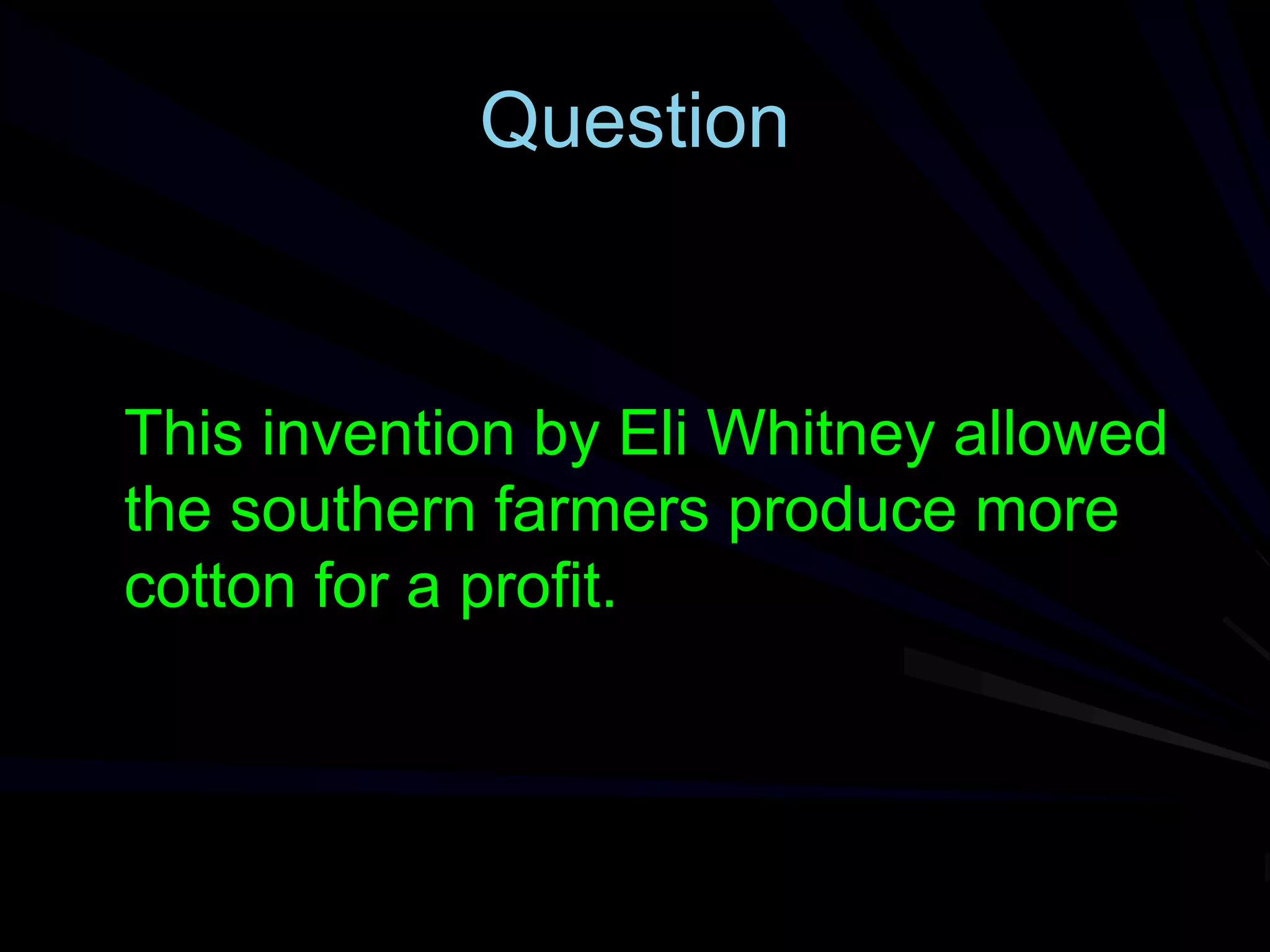 Question
This invention by Eli Whitney allowed
the southern farmers produce more
cotton for a profit.
 