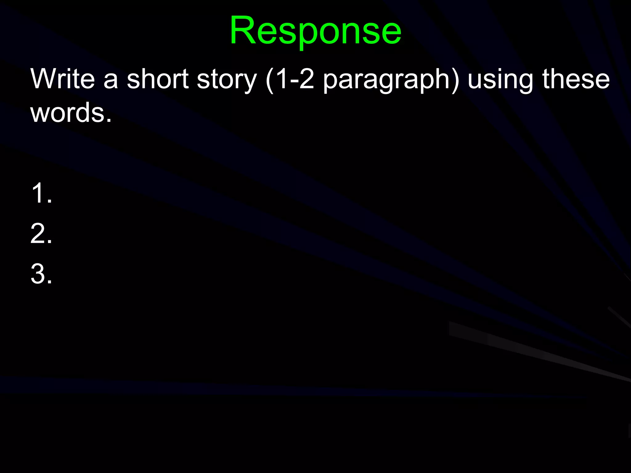 Response
Write a short story (1-2 paragraph) using these
words.
1.
2.
3.
 