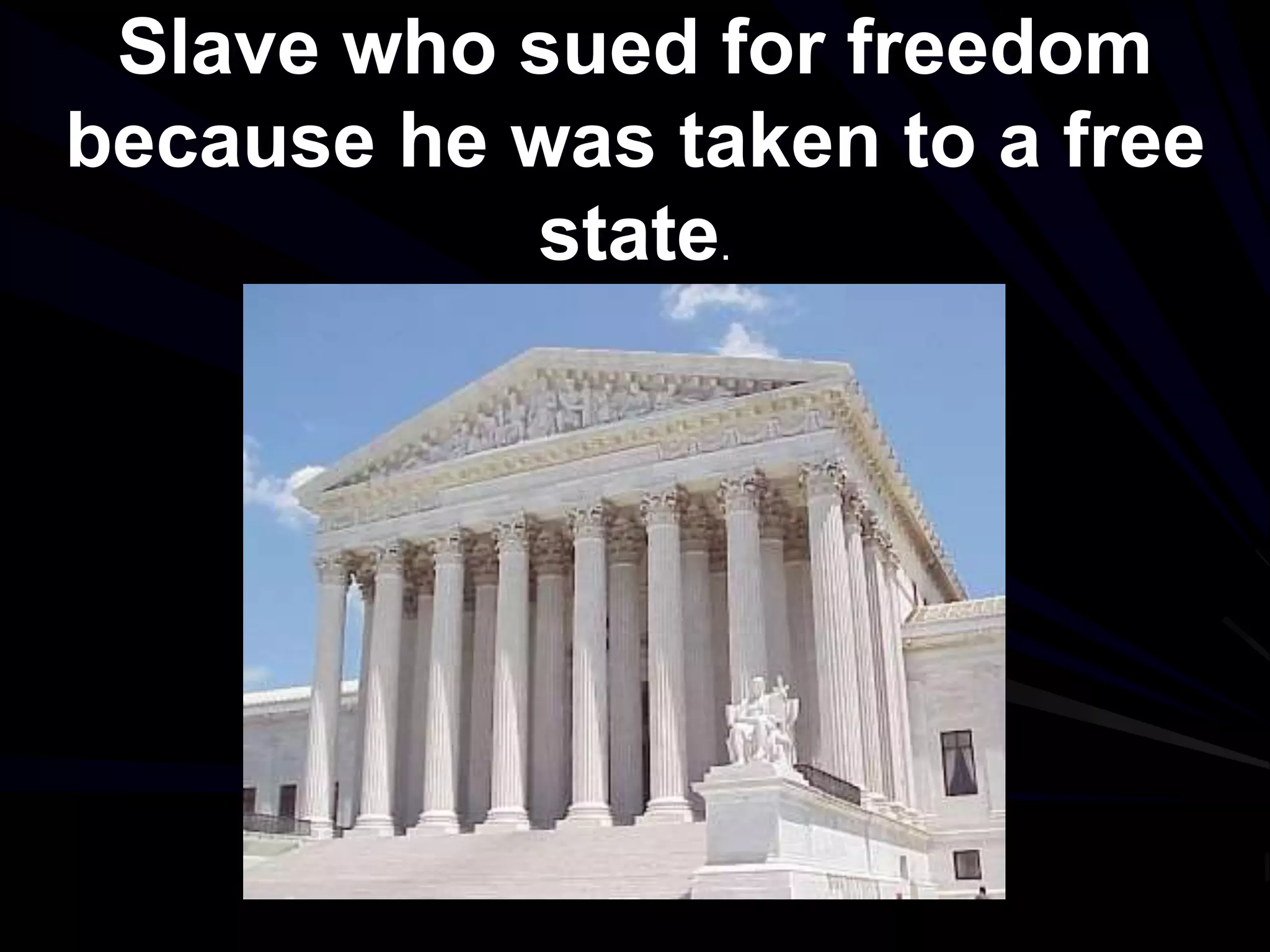 Slave who sued for freedom
because he was taken to a free
state.
 