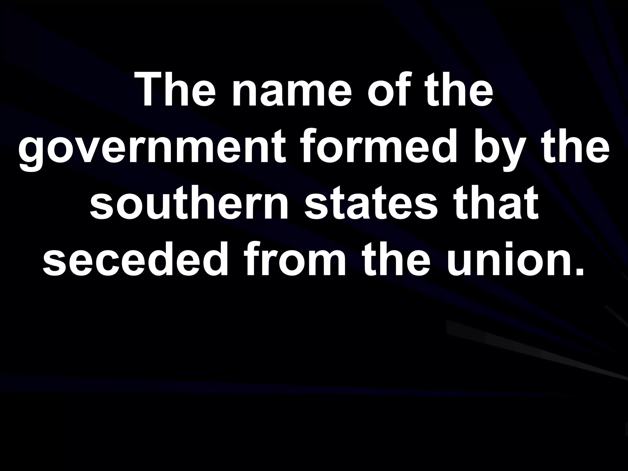 The name of the
government formed by the
southern states that
seceded from the union.
 