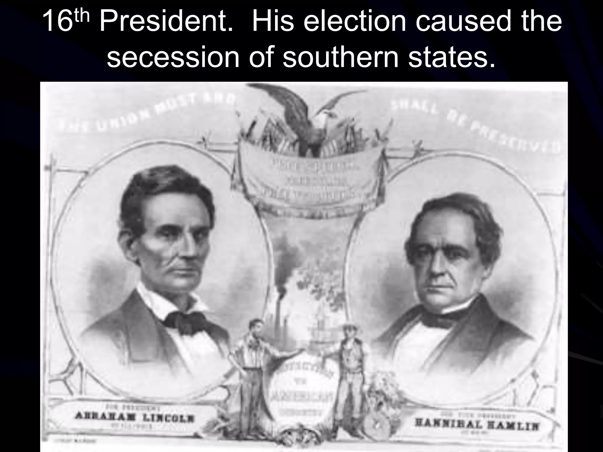 16th President. His election caused the
secession of southern states.
 