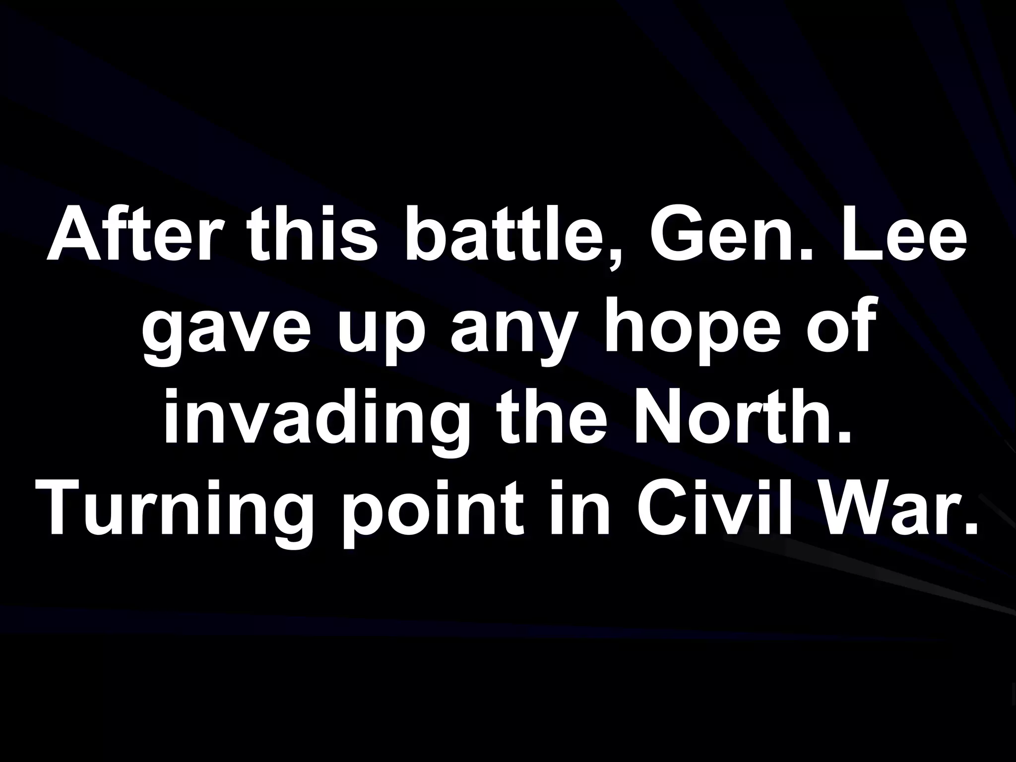 After this battle, Gen. Lee
gave up any hope of
invading the North.
Turning point in Civil War.
 