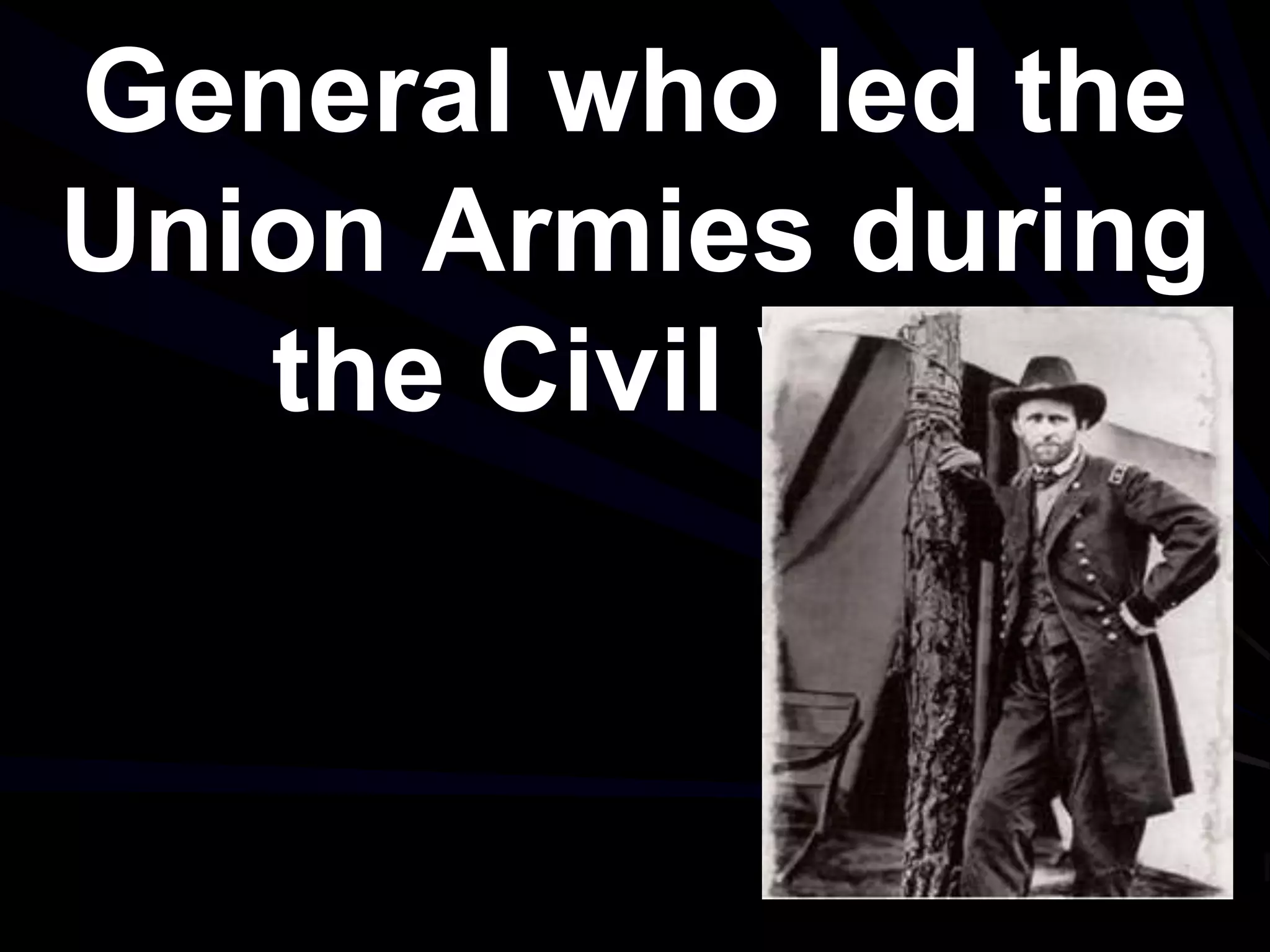 General who led the
Union Armies during
the Civil War.
 