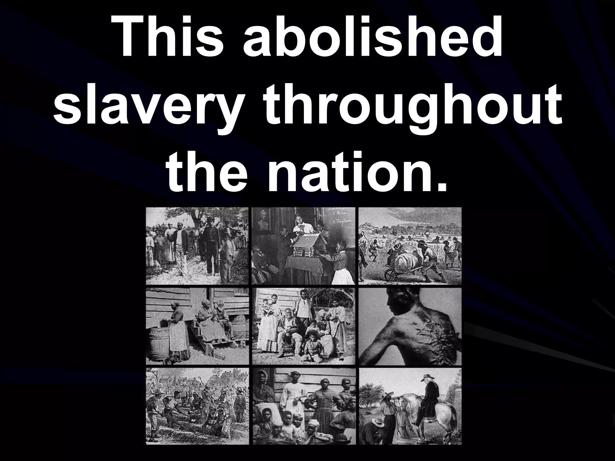 This abolished
slavery throughout
the nation.
 