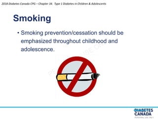 PERSONAL USE ONLY
• Smoking prevention/cessation should be
emphasized throughout childhood and
adolescence.
Smoking
2018 Diabetes Canada CPG – Chapter 34. Type 1 Diabetes in Children & Adolescents
 