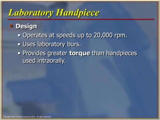 Copyright 2003, Elsevier Science (USA). All rights reserved.
 Design
• Operates at speeds up to 20,000 rpm.
• Uses laboratory burs.
• Provides greater torque than handpieces
used intraorally.
Laboratory Handpiece
 
