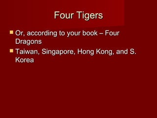 Four TigersFour Tigers
 Or, according to your book – FourOr, according to your book – Four
DragonsDragons
 Taiwan, Singapore, Hong Kong, and S.Taiwan, Singapore, Hong Kong, and S.
KoreaKorea
 