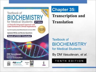 Textbook of
BIOCHEMISTRY
for Medical Students
By DM Vasudevan, et al.
T E N T H E D I T I O N
Chapter 35:
Transcription and
Translation
 