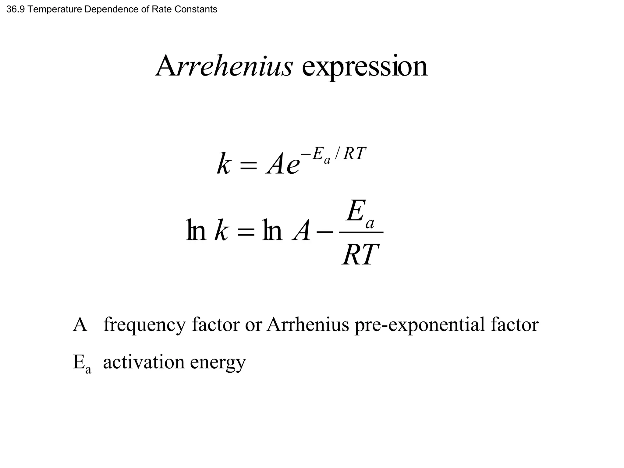 36.9 Temperature Dependence of Rate Constants
RT
E
A
k
Ae
k
rrehenius
a
RT
Ea


 
ln
ln
expression
A
/
A frequency factor or Arrhenius pre-exponential factor
Ea activation energy
 