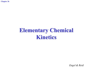 Chapter 36
Elementary Chemical
Kinetics
Engel & Reid
 