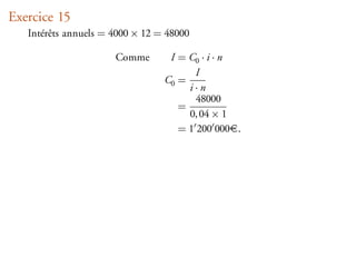 Exercice 15
   Intérêts annuels = 4000 × 12 = 48000

                      Comme       I = C0 · i · n
                                        I
                                 C0 =
                                      i·n
                                        48000
                                    =
                                      0, 04 × 1
                                    = 1 200 000 .
 