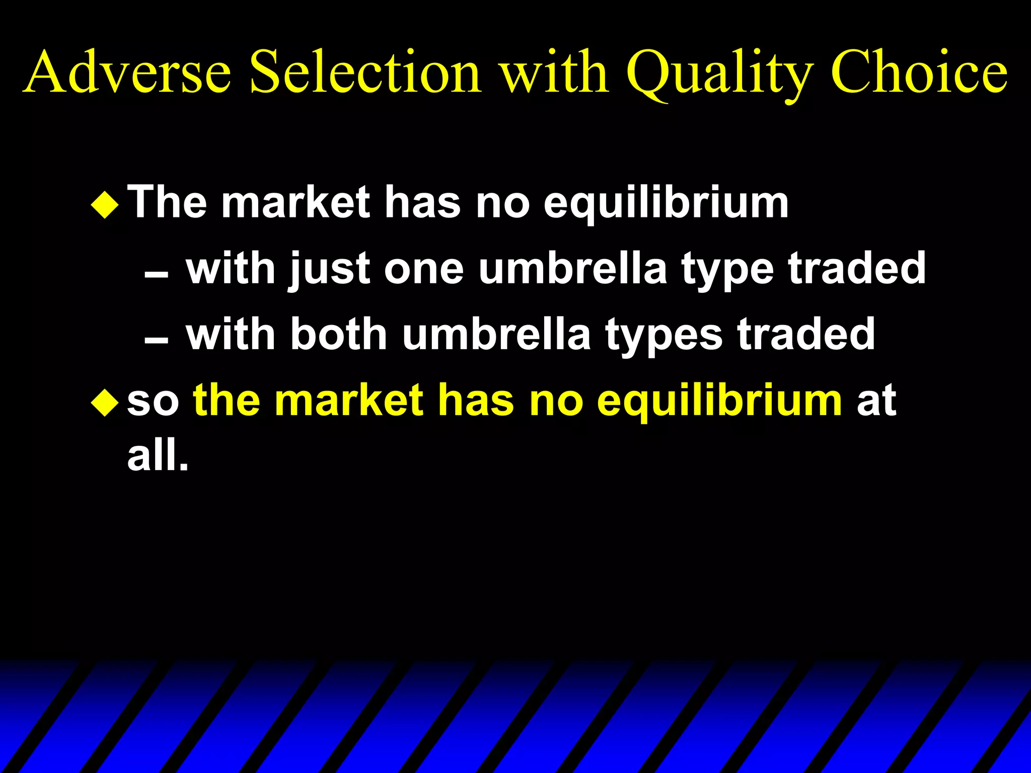 Adverse Selection with Quality Choice
The market has no equilibrium
with just one umbrella type traded
with both umbrella types traded
so the market has no equilibrium at
all.
 