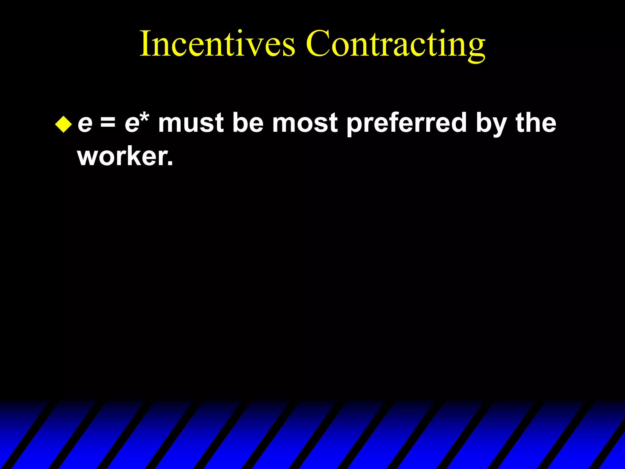 Incentives Contracting
e = e* must be most preferred by the
worker.
 