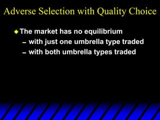 Adverse Selection with Quality Choice
The market has no equilibrium
with just one umbrella type traded
with both umbrella types traded
 