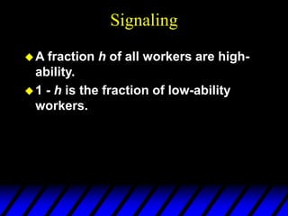 Signaling
A fraction h of all workers are high-
ability.
1 - h is the fraction of low-ability
workers.
 