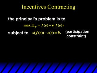 Incentives Contracting
the principal’s problem is to
))
(
(
)
(
max e
f
s
e
f
p 


subject to .
~
)
(
))
(
( u
e
c
e
f
s 
 (participation
constraint)
 
