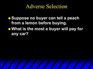 Adverse Selection
Suppose no buyer can tell a peach
from a lemon before buying.
What is the most a buyer will pay for
any car?
 