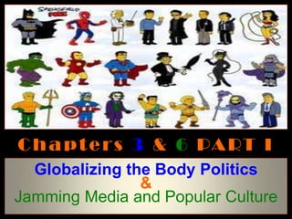C h a p t e r s 3 & 6 PA RT I
  Globalizing the Body Politics
                &
Jamming Media and Popular Culture
 