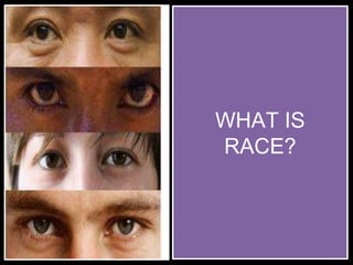 WHAT IS
RACE?
 