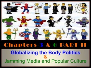C h a p t e r s 3 & 6 PA RT I I
  Globalizing the Body Politics
                &
Jamming Media and Popular Culture
 