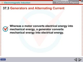 37 Electromagnetic Induction
Whereas a motor converts electrical energy into
mechanical energy, a generator converts
mechanical energy into electrical energy.
37.3 Generators and Alternating Current
 