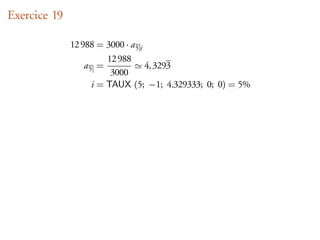 Exercice 19

              12 988 = 3000 · a 5 i
                        12 988
                  a5 =              4, 3293
                         3000
                    i = TAUX (5; −1; 4.329333; 0; 0) = 5%
 