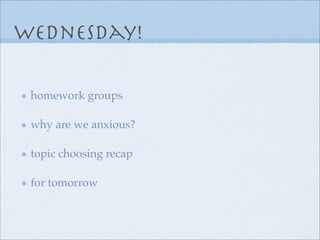 wednesday!

 homework groups

 why are we anxious?

 topic choosing recap

 for tomorrow
 