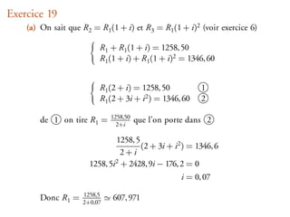 Exercice 19
    (a) On sait que R2 = R1 (1 + i) et R3 = R1 (1 + i)2 (voir exercice 6)

                         R1 + R1 (1 + i) = 1258, 50
                         R1 (1 + i) + R1 (1 + i)2 = 1346, 60


                         R1 (2 + i) = 1258, 50           1
                         R1 (2 + 3i + i2 ) = 1346, 60    2

        de 1 on tire R1 =    1258,50
                               2+i
                                       que l’on porte dans 2

                              1258, 5
                                      (2 + 3i + i2 ) = 1346, 6
                                2+i
                      1258, 5i2 + 2428, 9i − 176, 2 = 0
                                                   i = 0, 07

        Donc R1 =   1258,5
                    2+0,07
                             607, 971
 