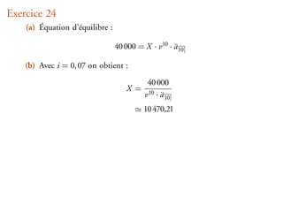 Exercice 24
    (a) Équation d’équilibre :

                                 40 000 = X · v10 · a 10
                                                    ¨

    (b) Avec i = 0, 07 on obtient :
                                           40 000
                                     X=
                                          v10 · a 10
                                                ¨
                                          10 470,21
 