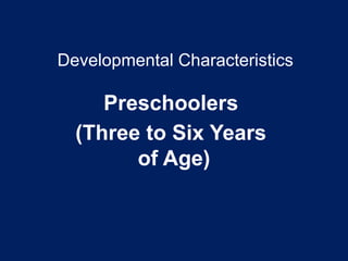 Developmental Characteristics
Preschoolers
(Three to Six Years
of Age)
 