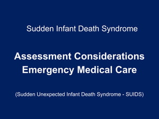 (Sudden Unexpected Infant Death Syndrome - SUIDS)
Assessment Considerations
Emergency Medical Care
Sudden Infant Death Syndrome
 