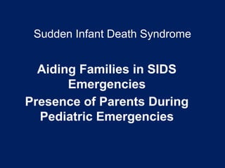 Sudden Infant Death Syndrome
Aiding Families in SIDS
Emergencies
Presence of Parents During
Pediatric Emergencies
 
