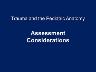 Trauma and the Pediatric Anatomy
Assessment
Considerations
 