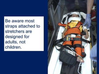 Be aware most
straps attached to
stretchers are
designed for
adults, not
children.
 