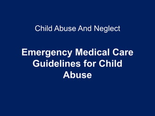Child Abuse And Neglect
Emergency Medical Care
Guidelines for Child
Abuse
 