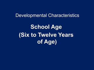Developmental Characteristics
School Age
(Six to Twelve Years
of Age)
 