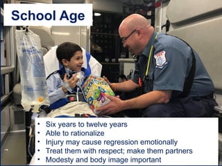 School Age
• Six years to twelve years
• Able to rationalize
• Injury may cause regression emotionally
• Treat them with respect; make them partners
• Modesty and body image important
 