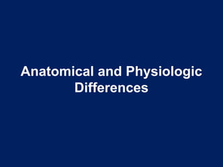 Anatomical and Physiologic
Differences
 