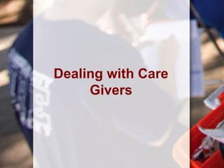 Dealing with Care
Givers
 