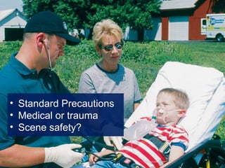 • Standard Precautions
• Medical or trauma
• Scene safety?
 