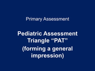 Primary Assessment
Pediatric Assessment
Triangle “PAT”
(forming a general
impression)
 