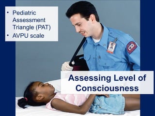 Assessing Level of
Consciousness
• Pediatric
Assessment
Triangle (PAT)
• AVPU scale
 