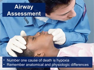Airway
Assessment
• Number one cause of death is hypoxia
• Remember anatomical and physiologic differences
 