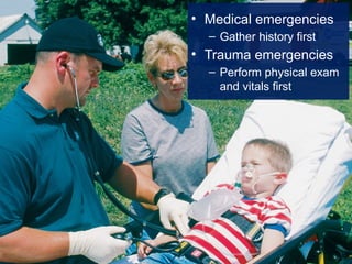 • Medical emergencies
– Gather history first
• Trauma emergencies
– Perform physical exam
and vitals first
 