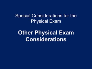 Special Considerations for the
Physical Exam
Other Physical Exam
Considerations
 