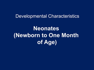 Developmental Characteristics
Neonates
(Newborn to One Month
of Age)
 