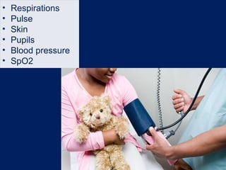 • Respirations
• Pulse
• Skin
• Pupils
• Blood pressure
• SpO2
 