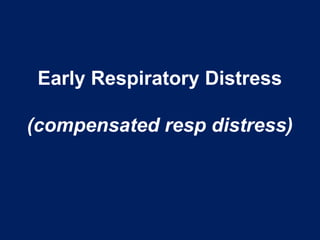 Early Respiratory Distress
(compensated resp distress)
 