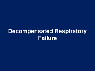 Decompensated Respiratory
Failure
 